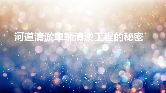 河道清淤車輛清淤工程的秘密：如何提升施工效率和安全性？